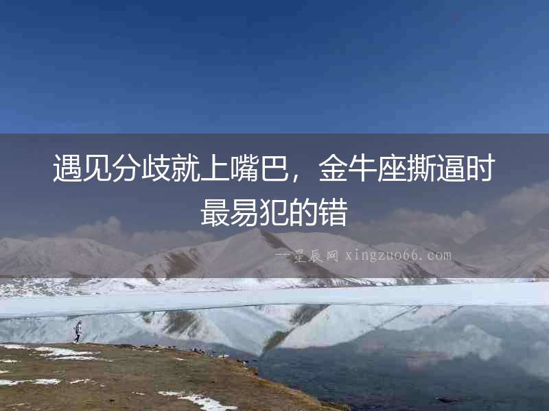 遇見分歧就上嘴巴，金牛座撕逼時最易犯的錯