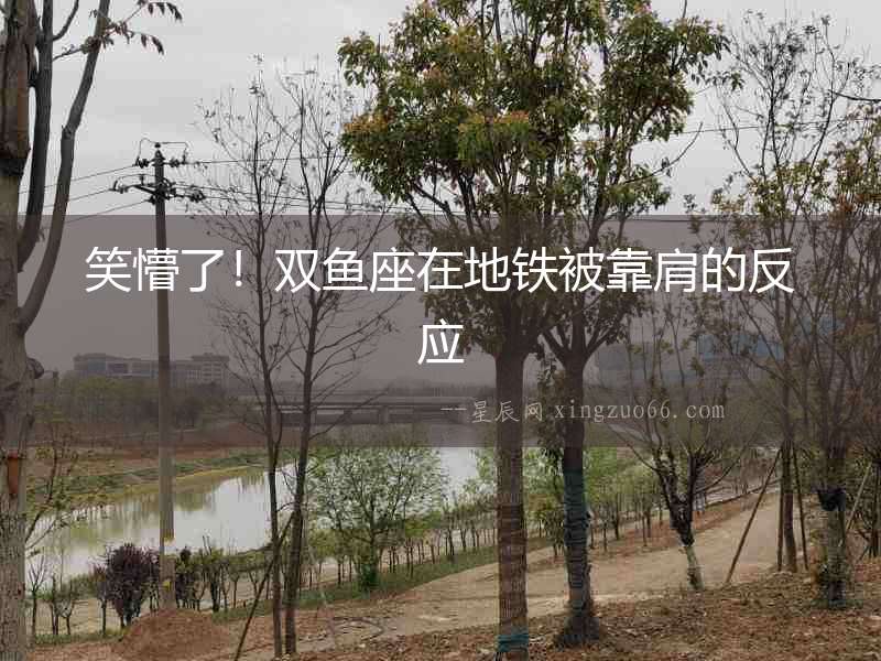 笑懵了！雙魚座在地鐵被靠肩的反應