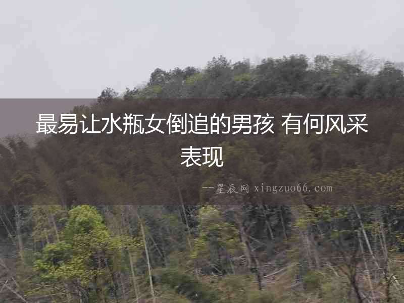 最易讓水瓶女倒追的男孩 有何風(fēng)采表現(xiàn)