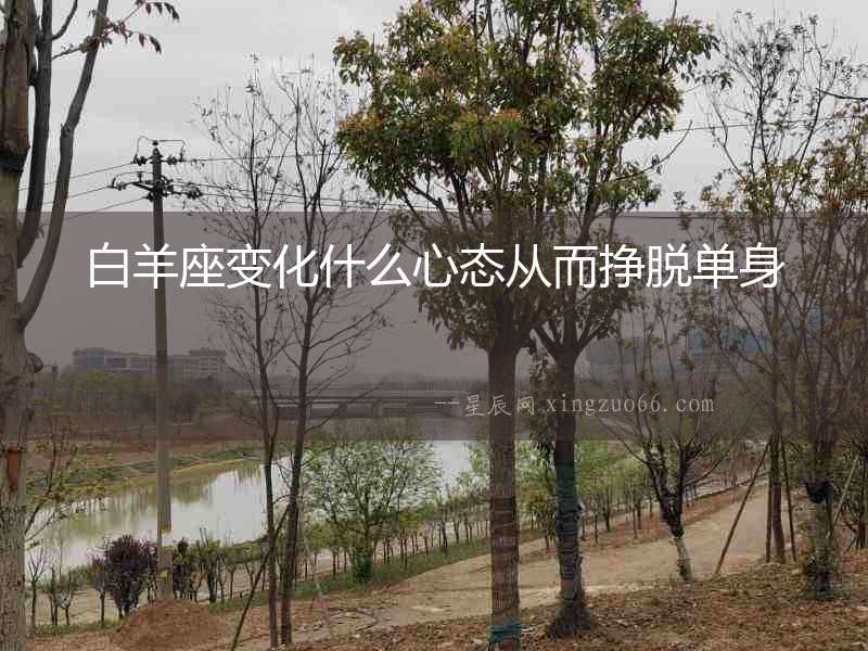 白羊座變化什么心態(tài)從而掙脫單身