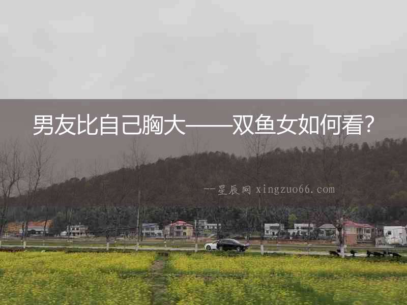 男友比自己胸大——雙魚女如何看？