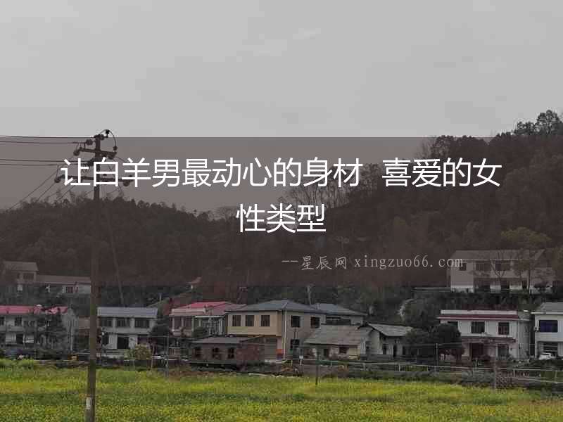 讓白羊男最動心的身材  喜愛的女性類型