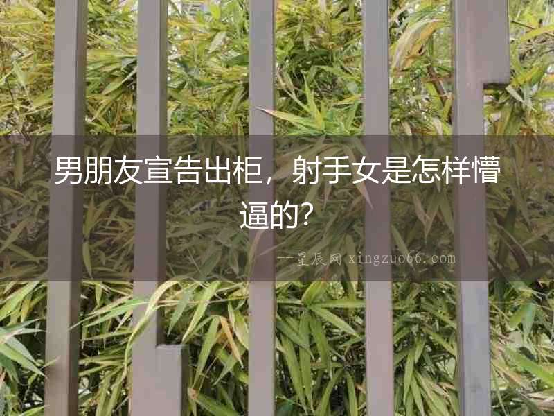 男朋友宣告出柜，射手女是怎樣懵逼的？