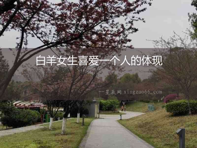 白羊女生喜愛一個(gè)人的體現(xiàn)