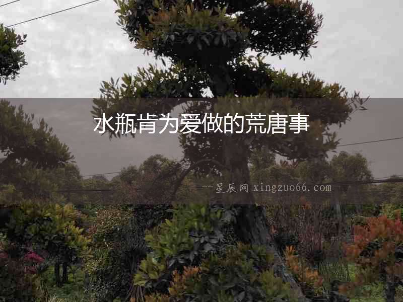 水瓶肯為愛做的荒唐事