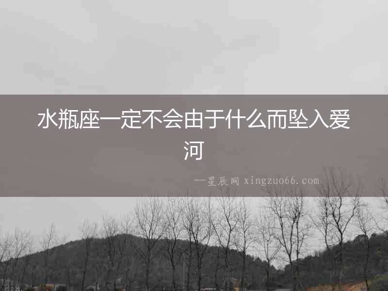 水瓶座一定不會由于什么而墜入愛河
