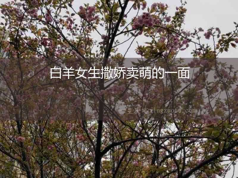 白羊女生撒嬌賣萌的一面