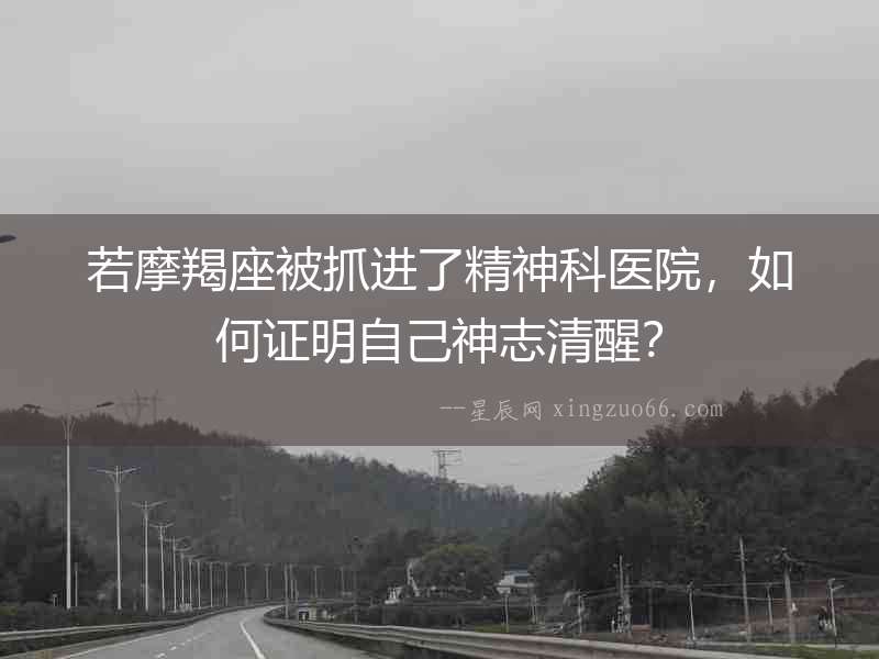 若摩羯座被抓進(jìn)了精神科醫(yī)院，如何證明自己神志清醒？