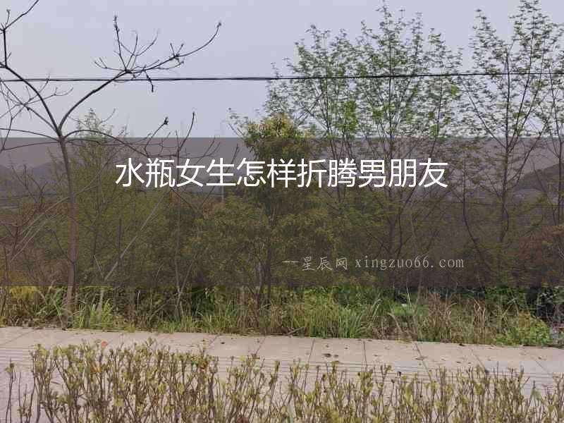水瓶女生怎樣折騰男朋友