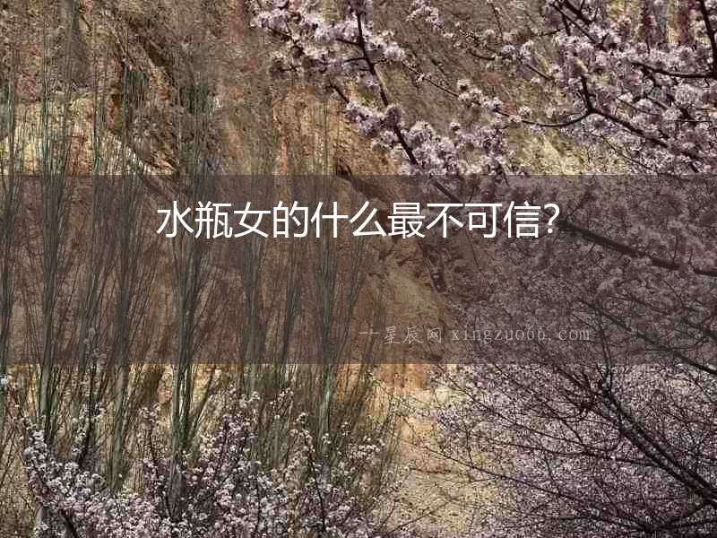 水瓶女的什么最不可信？