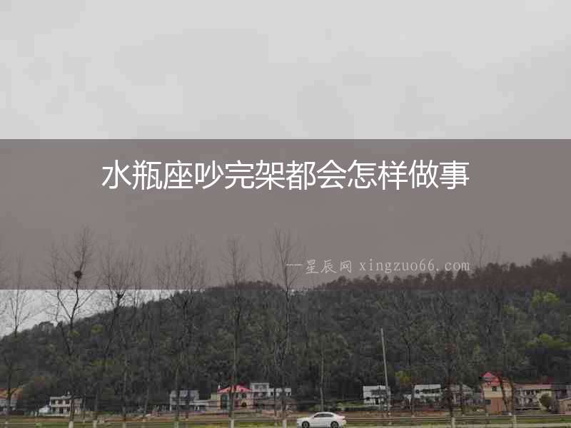 水瓶座吵完架都會(huì)怎樣做事