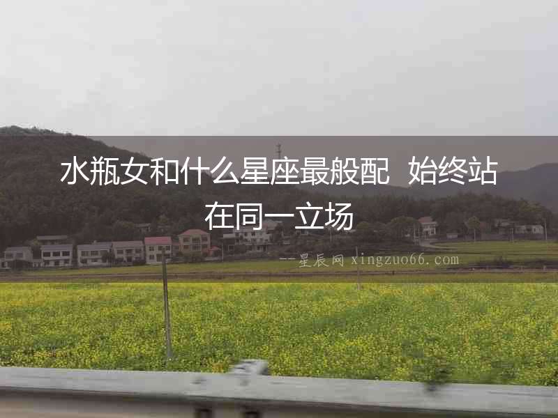 水瓶女和什么星座最般配  始終站在同一立場(chǎng)