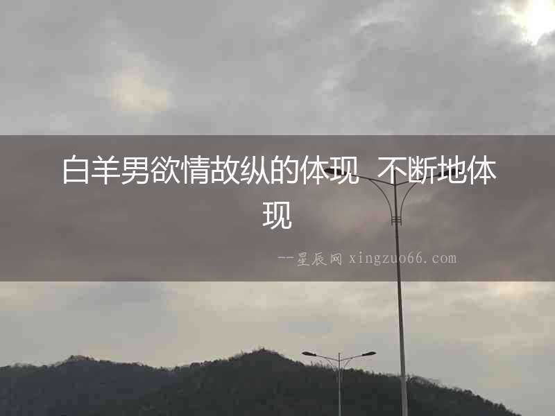 白羊男欲情故縱的體現  不斷地體現