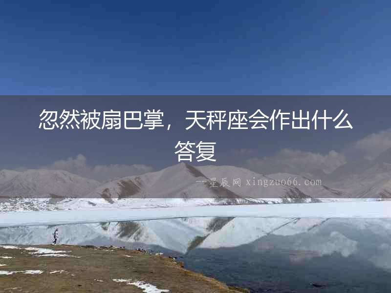 忽然被扇巴掌，天秤座會作出什么答復