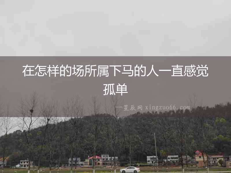 在怎樣的場所屬下馬的人一直感覺孤單