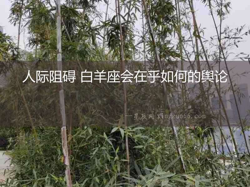 人際阻礙 白羊座會(huì)在乎如何的輿論
