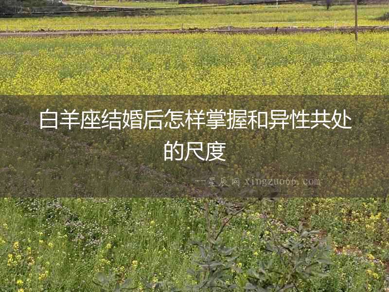 白羊座結(jié)婚后怎樣掌握和異性共處的尺度