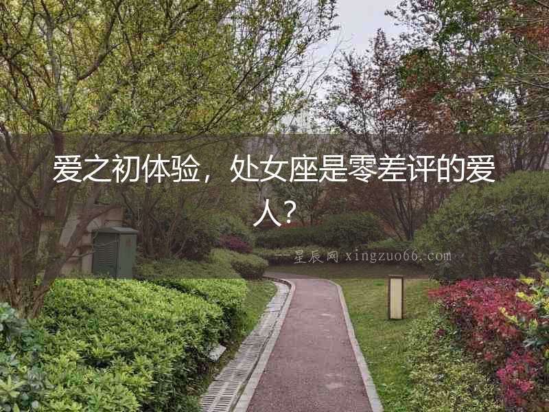 愛之初體驗，處女座是零差評的愛人？