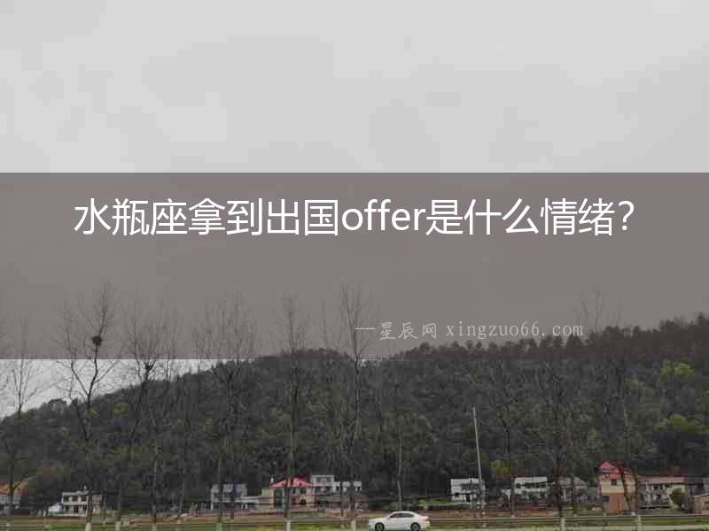 水瓶座拿到出國(guó)offer是什么情緒？