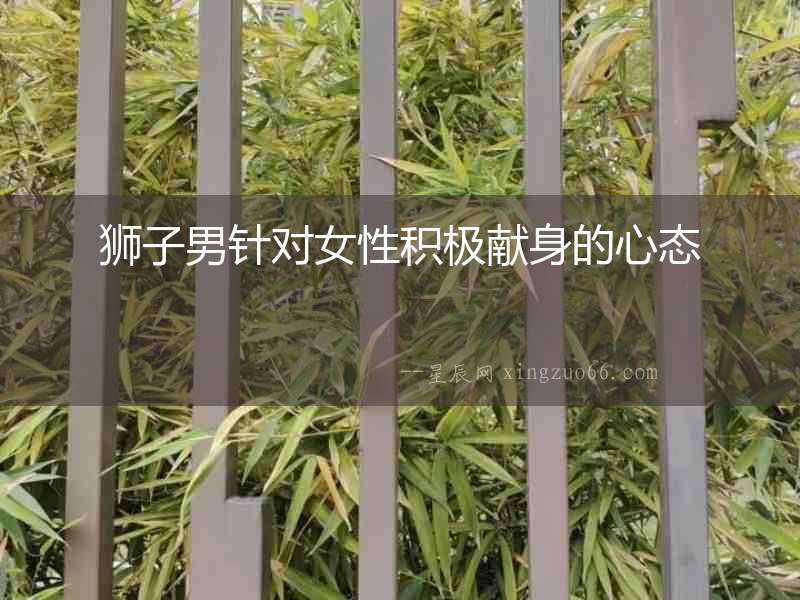 獅子男針對女性積極獻(xiàn)身的心態(tài)