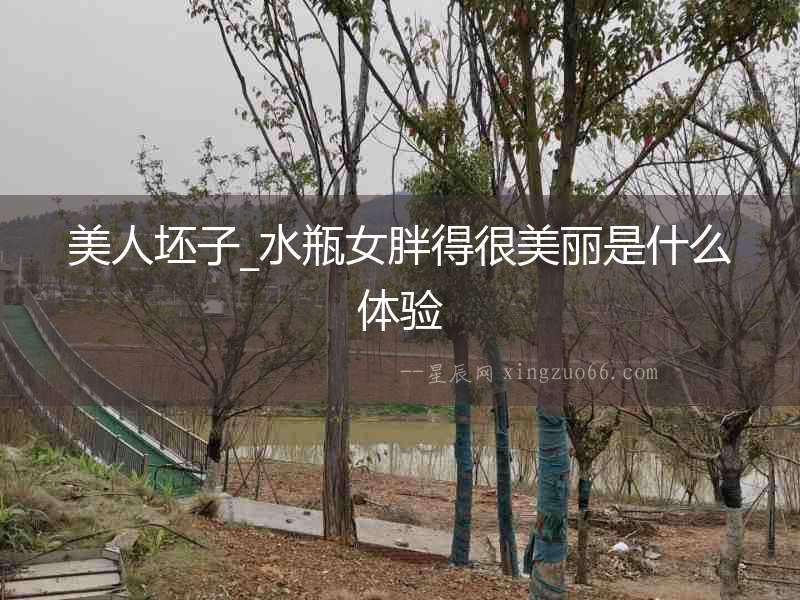美人坯子_水瓶女胖得很美麗是什么體驗