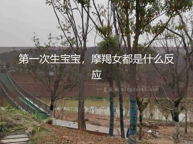 第一次生寶寶，摩羯女都是什么反應(yīng)