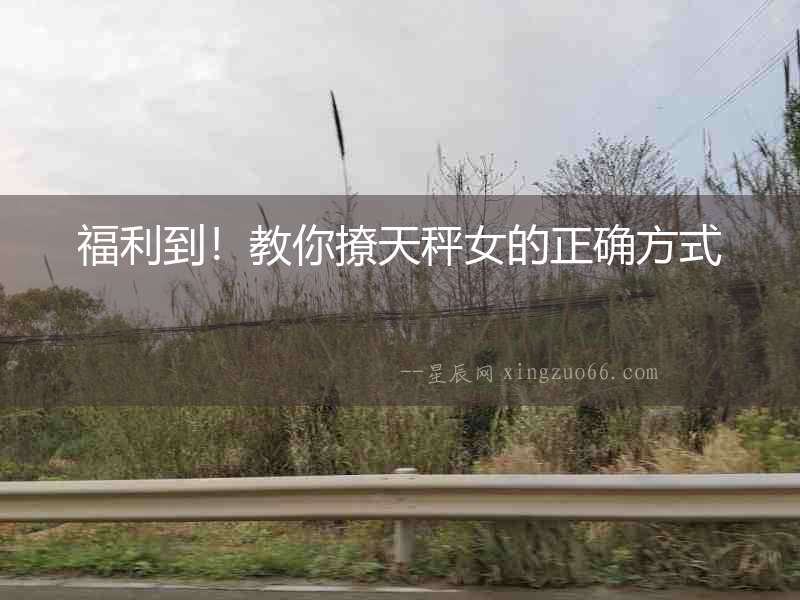 福利到！教你撩天秤女的正確方式