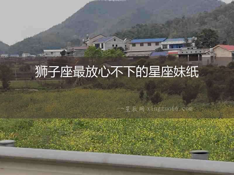 獅子座最放心不下的星座妹紙