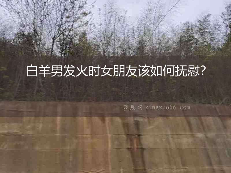 白羊男發火時女朋友該如何撫慰？