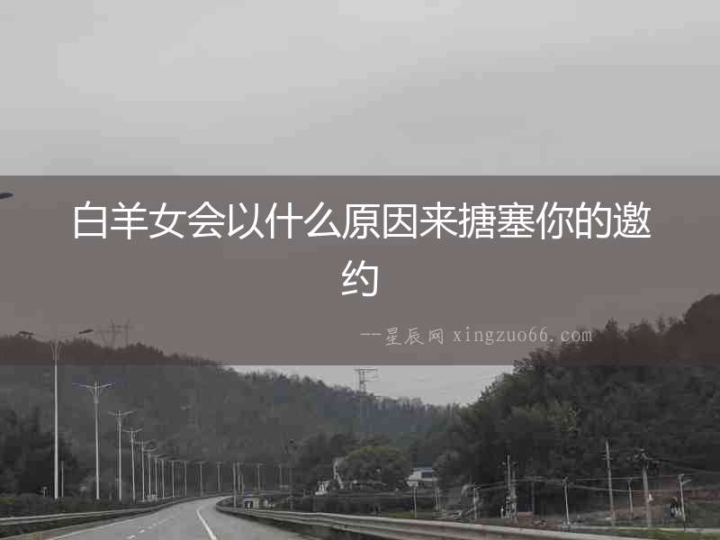 白羊女會(huì)以什么原因來搪塞你的邀約