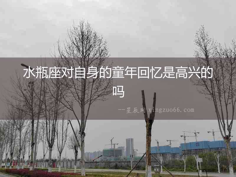 水瓶座對自身的童年回憶是高興的嗎