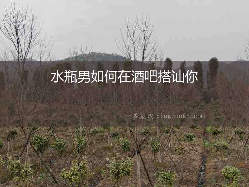 水瓶男如何在酒吧搭訕你