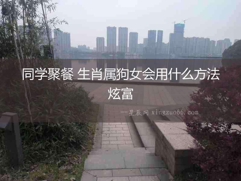 同學聚餐 生肖屬狗女會用什么方法炫富
