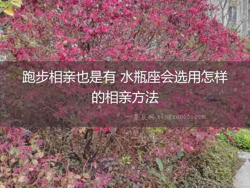 跑步相親也是有 水瓶座會選用怎樣的相親方法