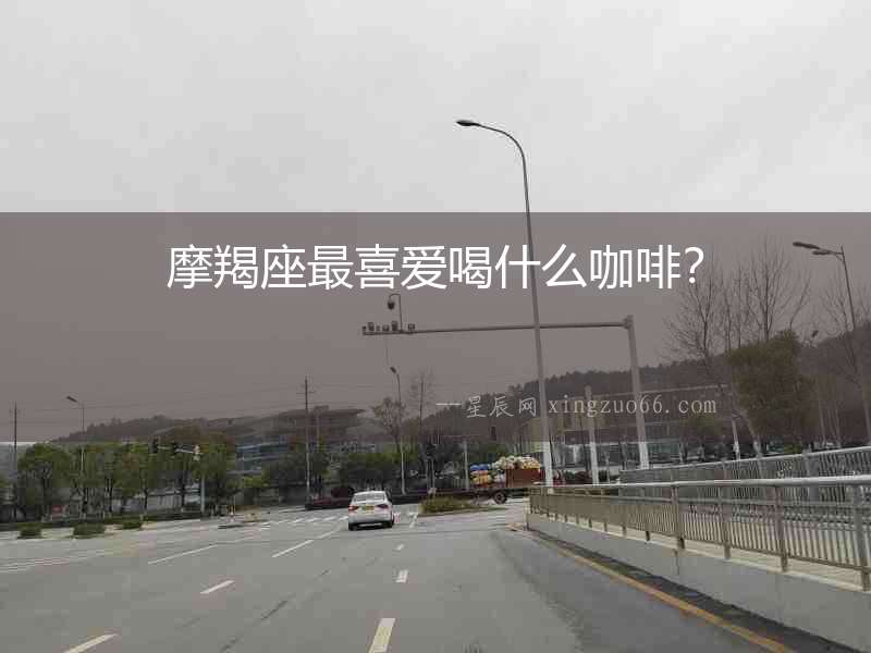 摩羯座最喜愛喝什么咖啡？