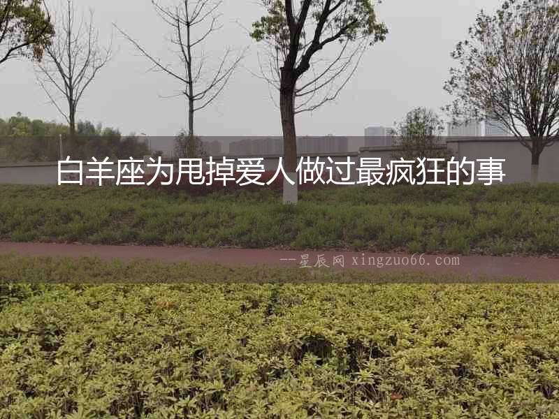 白羊座為甩掉愛人做過最瘋狂的事