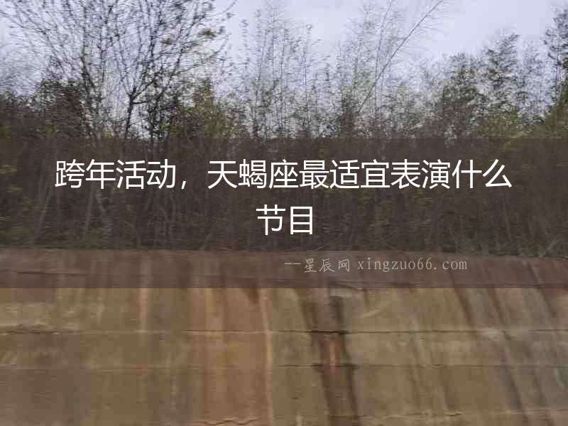 跨年活動，天蝎座最適宜表演什么節目