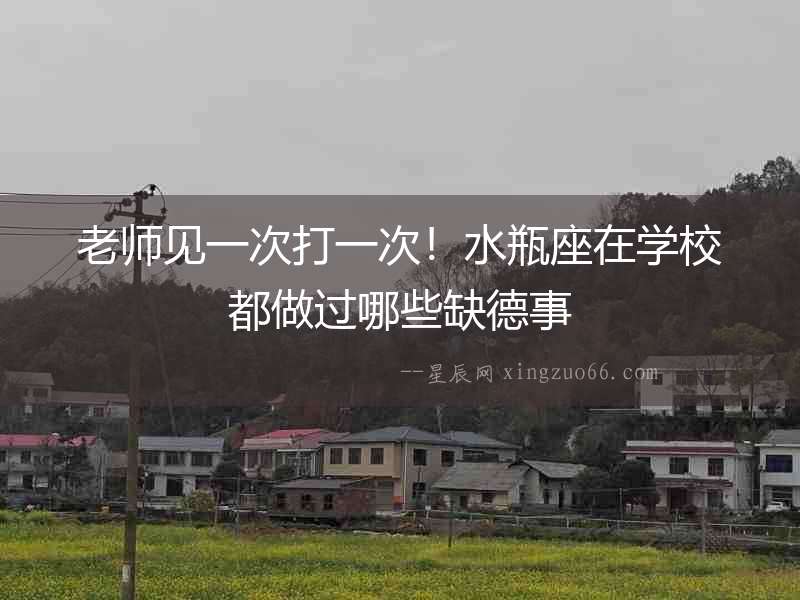 老師見一次打一次！水瓶座在學校都做過哪些缺德事