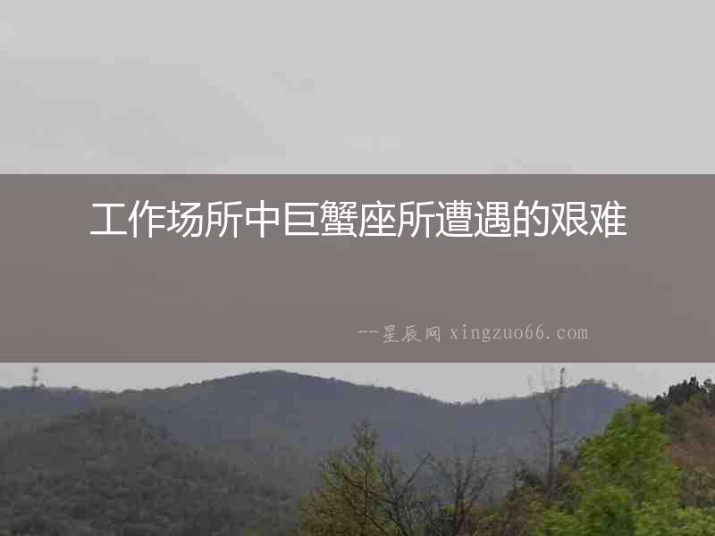 工作場所中巨蟹座所遭遇的艱難