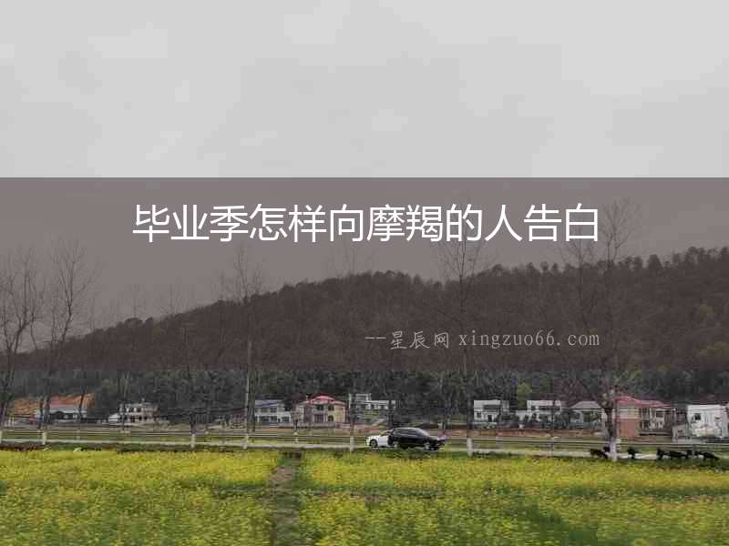 畢業(yè)季怎樣向摩羯的人告白