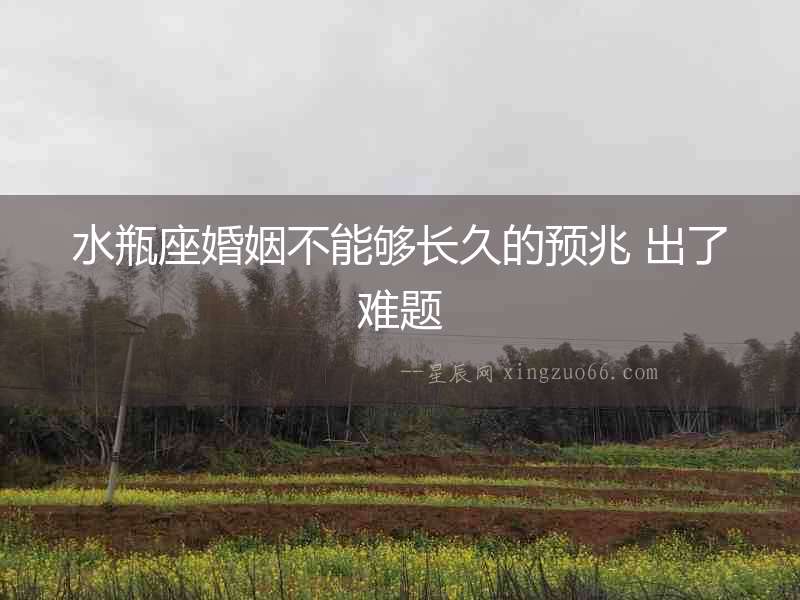 水瓶座婚姻不能夠長久的預兆 出了難題