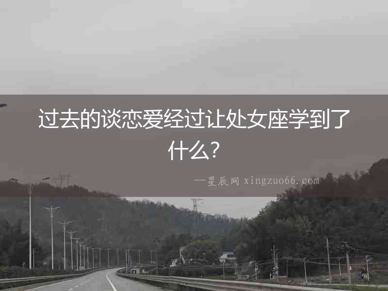 過去的談戀愛經過讓處女座學到了什么？