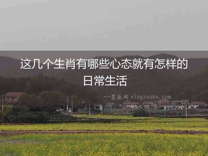 這幾個生肖有哪些心態(tài)就有怎樣的日常生活
