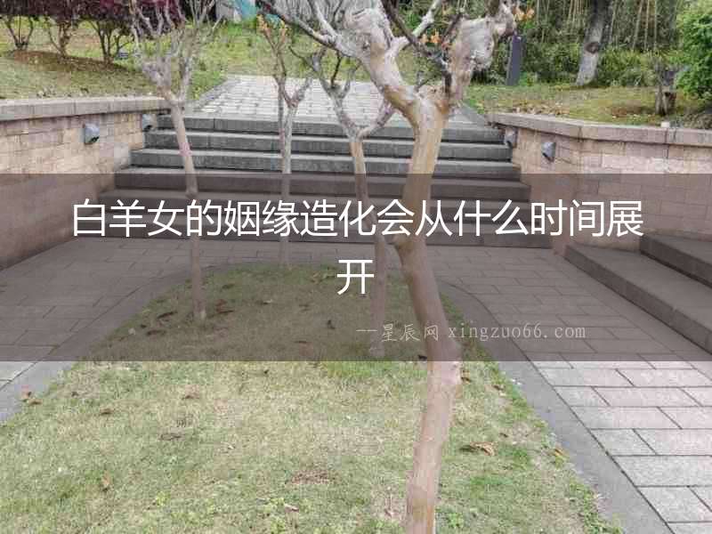 白羊女的姻緣造化會從什么時間展開