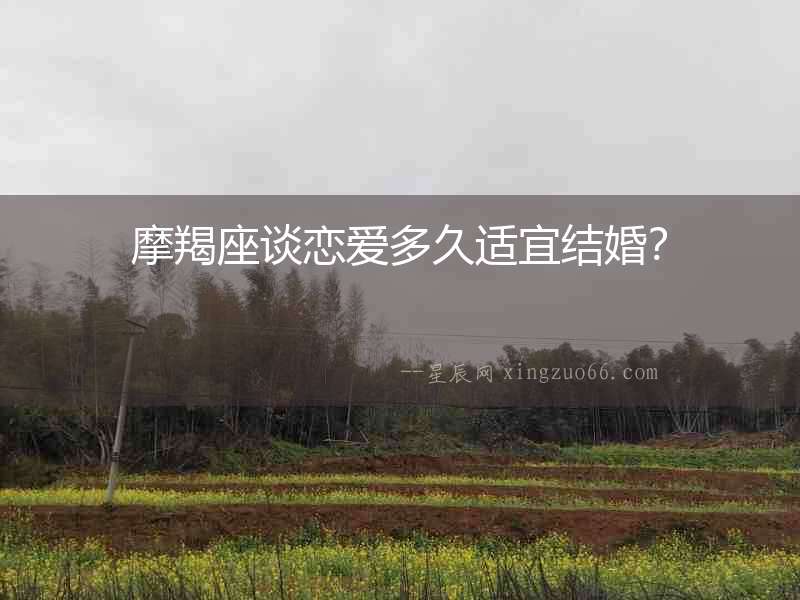 摩羯座談戀愛多久適宜結(jié)婚？