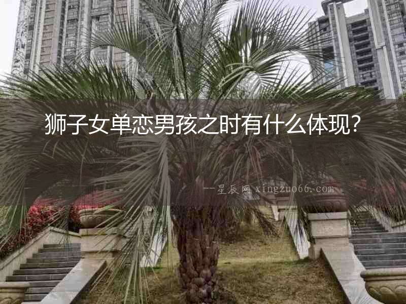 獅子女單戀男孩之時有什么體現？