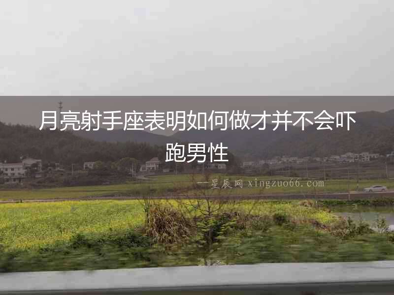 月亮射手座表明如何做才并不會(huì)嚇跑男性