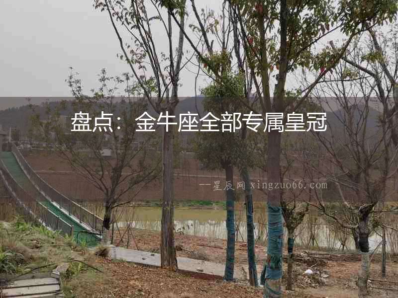 盤點：金牛座全部專屬皇冠