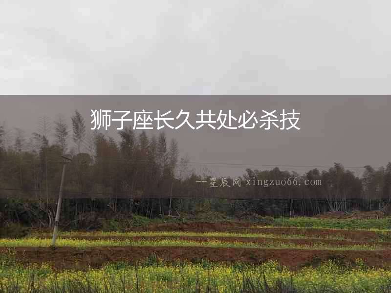 獅子座長(zhǎng)久共處必殺技