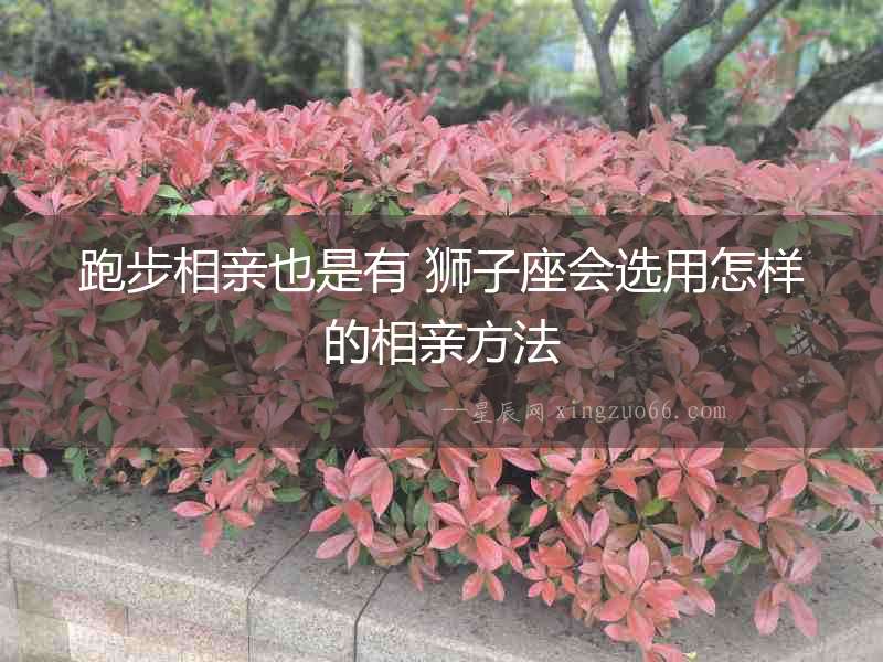 跑步相親也是有 獅子座會選用怎樣的相親方法